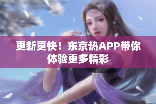 更新更快！东京热APP带你体验更多精彩