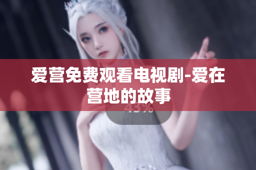 爱营免费观看电视剧-爱在营地的故事