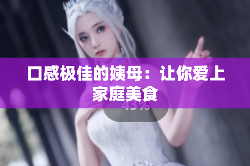 口感极佳的姨母：让你爱上家庭美食
