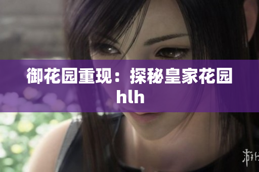 御花园重现：探秘皇家花园hlh