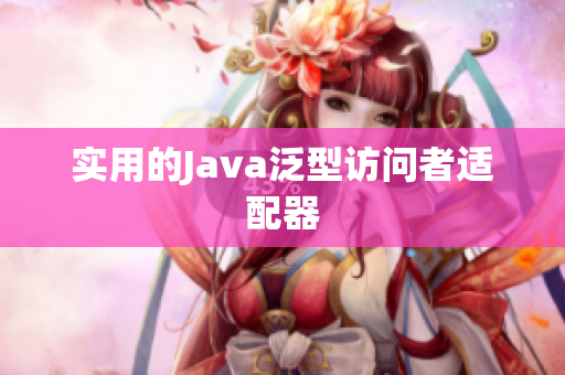 实用的Java泛型访问者适配器