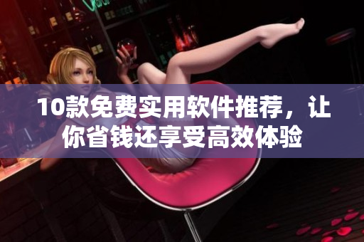 10款免费实用软件推荐，让你省钱还享受高效体验