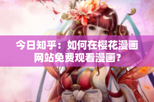 今日知乎：如何在樱花漫画网站免费观看漫画？