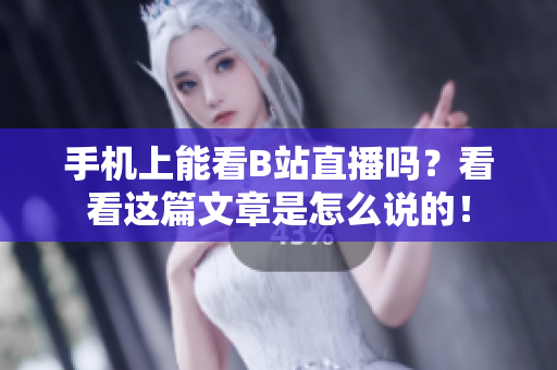 手机上能看B站直播吗？看看这篇文章是怎么说的！