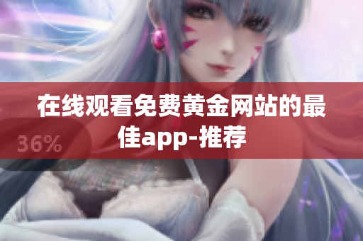 在线观看免费黄金网站的最佳app-推荐