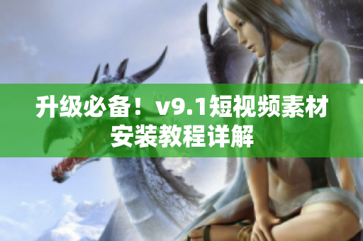 升级必备！v9.1短视频素材安装教程详解