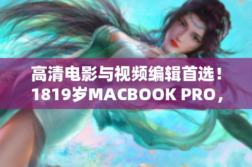 高清电影与视频编辑首选！1819岁MACBOOK PRO，你值得拥有！