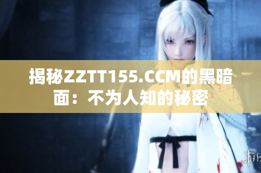 揭秘ZZTT155.CCM的黑暗面：不为人知的秘密
