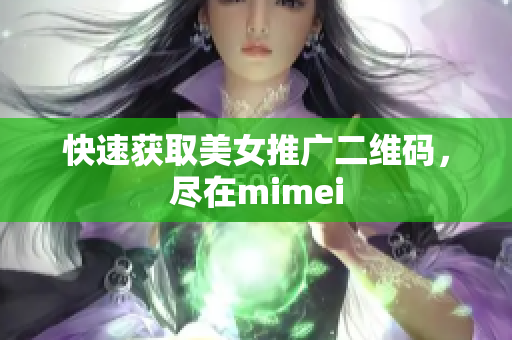 快速获取美女推广二维码，尽在mimei