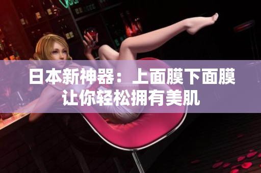 日本新神器：上面膜下面膜让你轻松拥有美肌