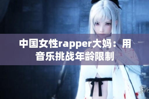 中国女性rapper大妈：用音乐挑战年龄限制