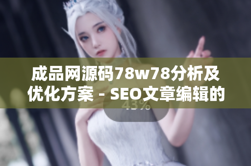 成品网源码78w78分析及优化方案 - SEO文章编辑的经验分享