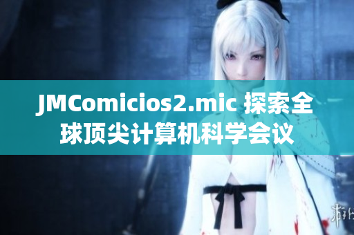 JMComicios2.mic 探索全球顶尖计算机科学会议