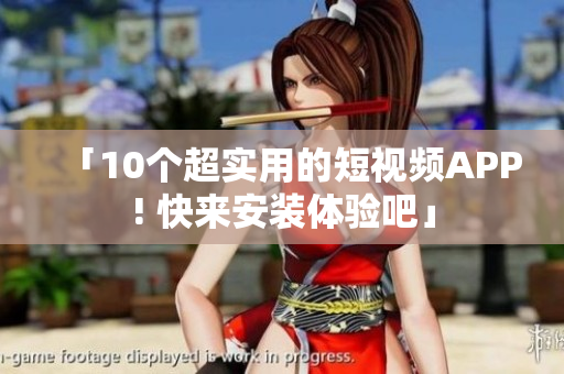 「10个超实用的短视频APP! 快来安装体验吧」