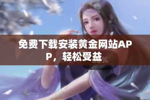 免费下载安装黄金网站APP，轻松受益 