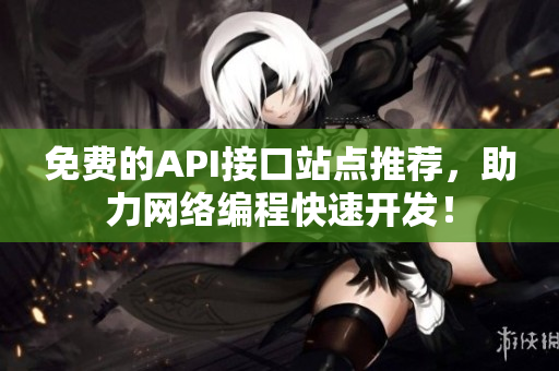 免费的API接口站点推荐，助力网络编程快速开发！