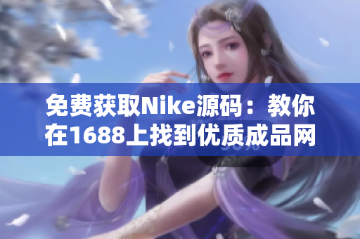 免费获取Nike源码：教你在1688上找到优质成品网站