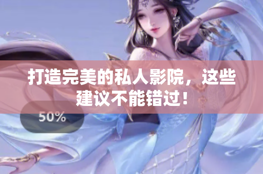 打造完美的私人影院，这些建议不能错过！