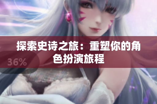 探索史诗之旅：重塑你的角色扮演旅程