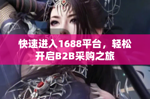 快速进入1688平台，轻松开启B2B采购之旅
