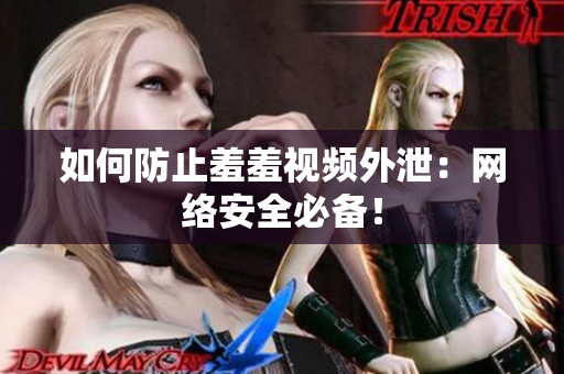 如何防止羞羞视频外泄：网络安全必备！