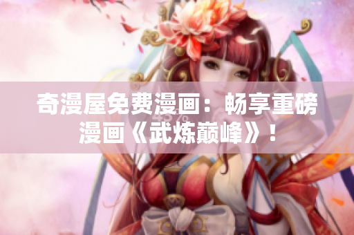 奇漫屋免费漫画：畅享重磅漫画《武炼巅峰》！