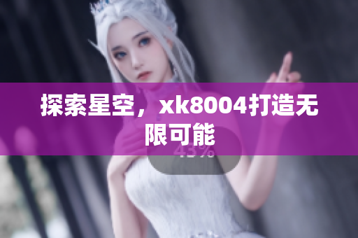 探索星空，xk8004打造无限可能