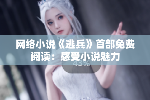 网络小说《逃兵》首部免费阅读：感受小说魅力