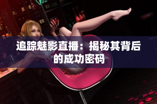追踪魅影直播：揭秘其背后的成功密码