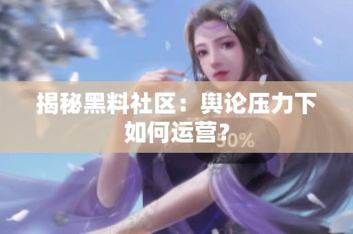 揭秘黑料社区：舆论压力下如何运营？