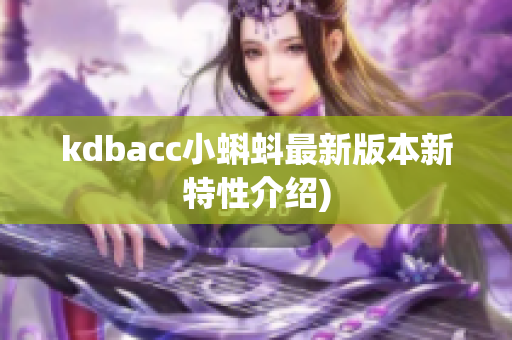 kdbacc小蝌蚪最新版本新特性介绍)