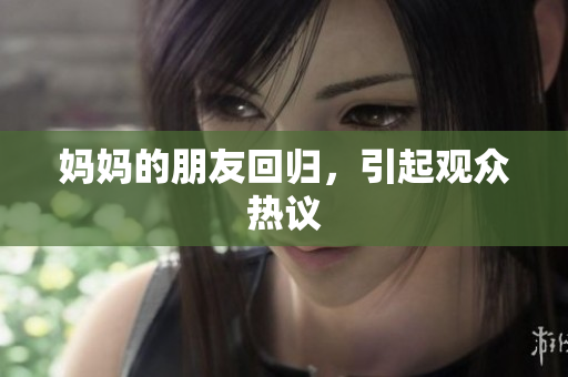 妈妈的朋友回归，引起观众热议