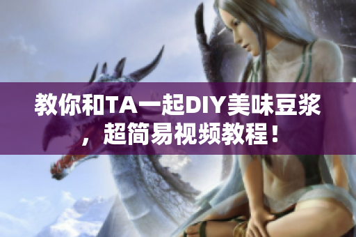教你和TA一起DIY美味豆浆，超简易视频教程！