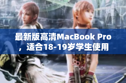 最新版高清MacBook Pro，适合18-19岁学生使用