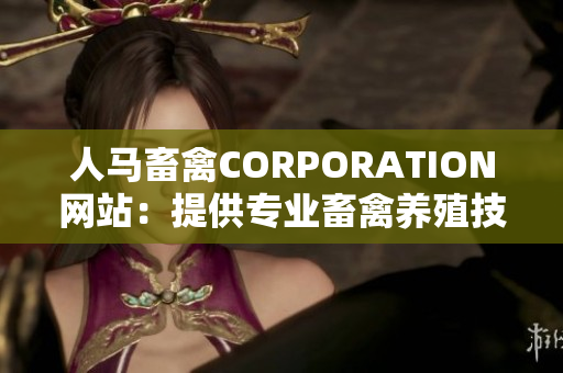 人马畜禽CORPORATION网站：提供专业畜禽养殖技术与解决方案