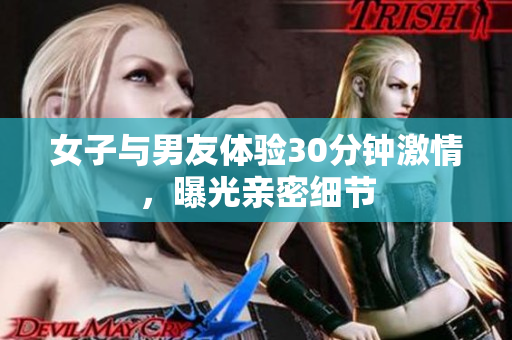 女子与男友体验30分钟激情，曝光亲密细节