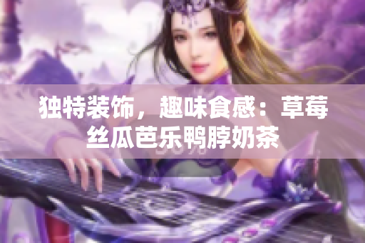 独特装饰，趣味食感：草莓丝瓜芭乐鸭脖奶茶
