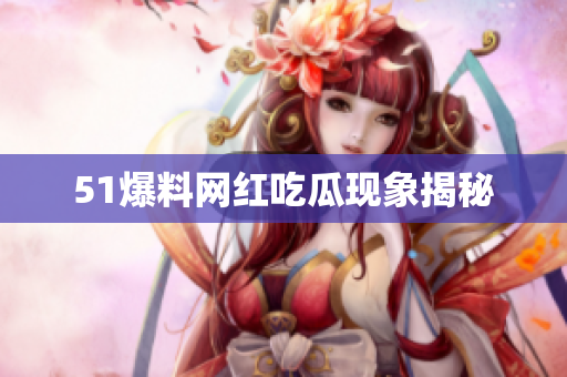 51爆料网红吃瓜现象揭秘