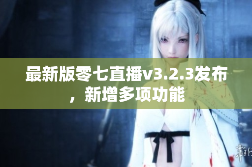 最新版零七直播v3.2.3发布，新增多项功能