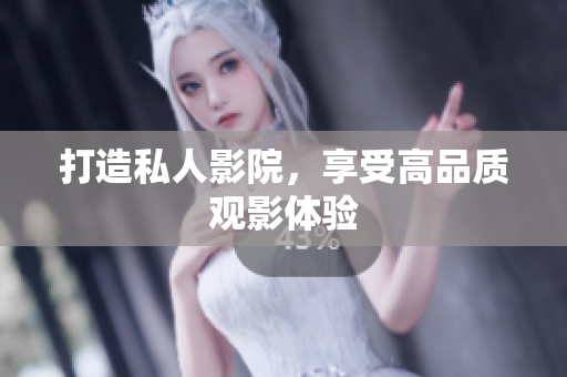 打造私人影院，享受高品质观影体验