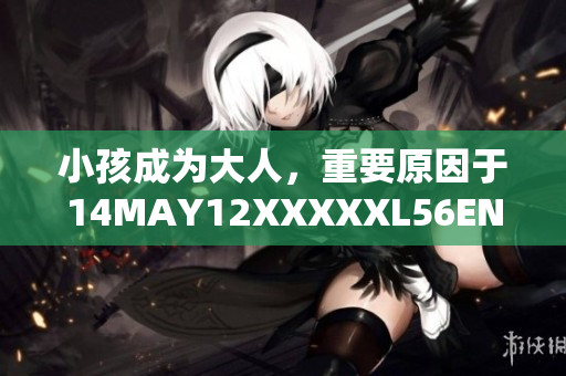 小孩成为大人，重要原因于14MAY12XXXXXL56ENDIAN