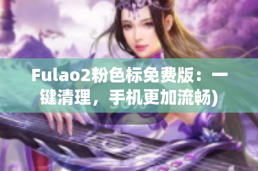 Fulao2粉色标免费版：一键清理，手机更加流畅)