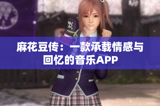 麻花豆传：一款承载情感与回忆的音乐APP