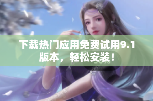 下载热门应用免费试用9.1版本，轻松安装！