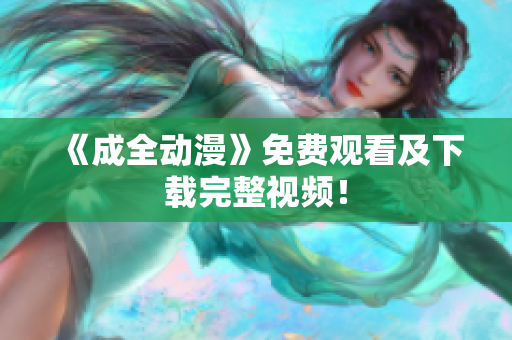 《成全动漫》免费观看及下载完整视频！