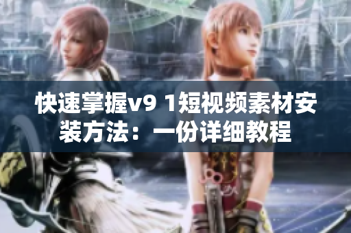 快速掌握v9 1短视频素材安装方法：一份详细教程