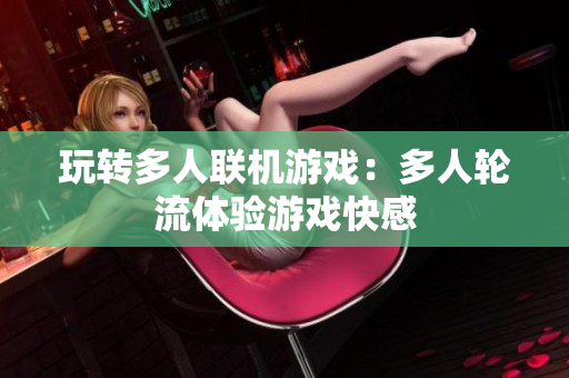 玩转多人联机游戏：多人轮流体验游戏快感