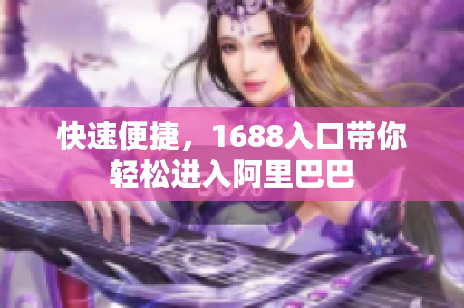 快速便捷，1688入口带你轻松进入阿里巴巴