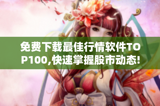 免费下载最佳行情软件TOP100,快速掌握股市动态!