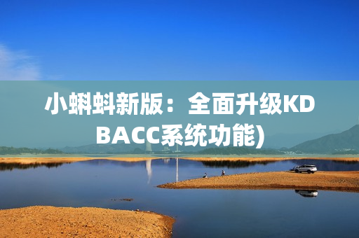 小蝌蚪新版：全面升级KDBACC系统功能)